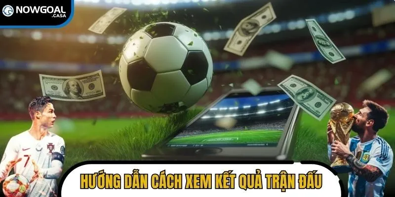 Hướng dẫn cách xem kết quả trận đấu hiệu quả, chính xác