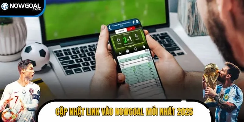 Cập nhật link vào Nowgoal mới nhất 2025 cho fan hâm mộ